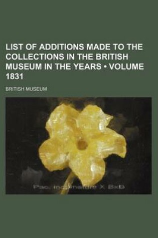 Cover of List of Additions Made to the Collections in the British Museum in the Years (Volume 1831 )