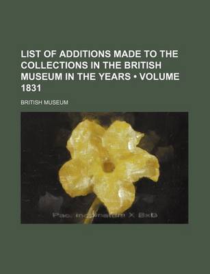 Book cover for List of Additions Made to the Collections in the British Museum in the Years (Volume 1831 )