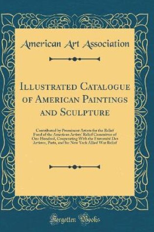 Cover of Illustrated Catalogue of American Paintings and Sculpture: Contributed by Prominent Artists for the Relief Fund of the American Artists' Relief Committee of One Hundred, Cooperating With the Fraternité Des Artistes, Paris, and for New York Allied War Reli