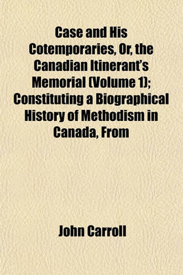 Book cover for Case and His Cotemporaries, Or, the Canadian Itinerant's Memorial (Volume 1); Constituting a Biographical History of Methodism in Canada, from