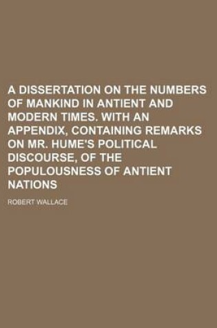Cover of A Dissertation on the Numbers of Mankind in Antient and Modern Times. with an Appendix, Containing Remarks on Mr. Hume's Political Discourse, of the Populousness of Antient Nations