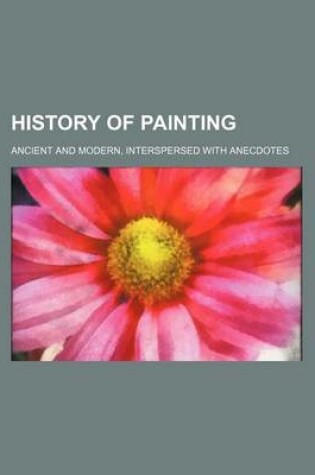 Cover of History of Painting; Ancient and Modern, Interspersed with Anecdotes