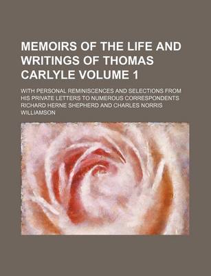 Book cover for Memoirs of the Life and Writings of Thomas Carlyle Volume 1; With Personal Reminiscences and Selections from His Private Letters to Numerous Correspondents