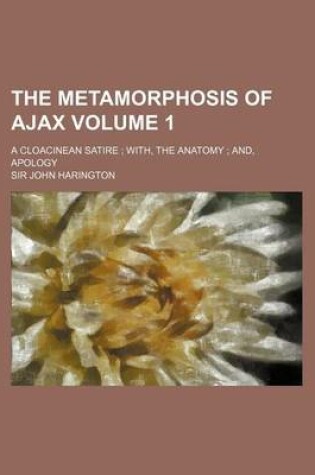 Cover of The Metamorphosis of Ajax Volume 1; A Cloacinean Satire With, the Anatomy And, Apology