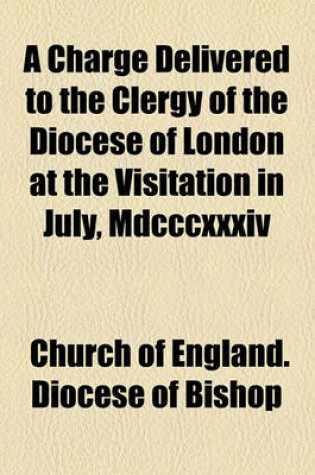 Cover of A Charge Delivered to the Clergy of the Diocese of London at the Visitation in July, MDCCCXXXIV