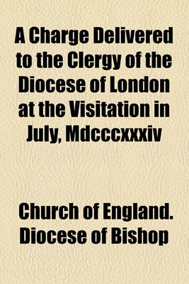 Book cover for A Charge Delivered to the Clergy of the Diocese of London at the Visitation in July, MDCCCXXXIV