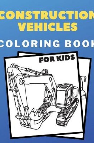 Cover of Construction Vehicles Coloring Book For Kids