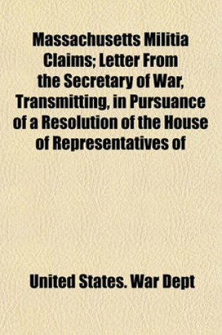 Cover of Massachusetts Militia Claims; Letter from the Secretary of War, Transmitting, in Pursuance of a Resolution of the House of Representatives of