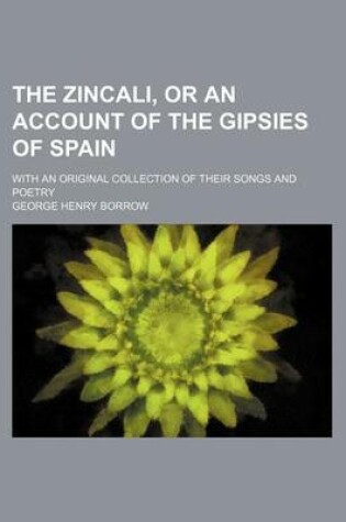 Cover of The Zincali, or an Account of the Gipsies of Spain; With an Original Collection of Their Songs and Poetry