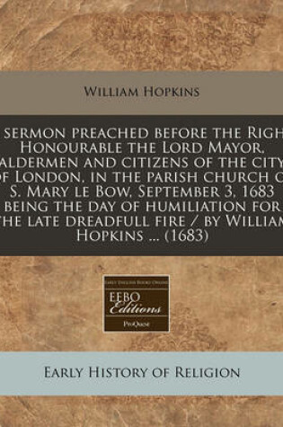 Cover of A Sermon Preached Before the Right Honourable the Lord Mayor, Aldermen and Citizens of the City of London, in the Parish Church of S. Mary Le Bow, September 3, 1683 Being the Day of Humiliation for the Late Dreadfull Fire / By William Hopkins ... (1683)