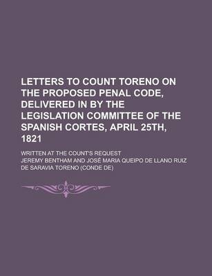 Book cover for Letters to Count Toreno on the Proposed Penal Code, Delivered in by the Legislation Committee of the Spanish Cortes, April 25th, 1821; Written at the Count's Request