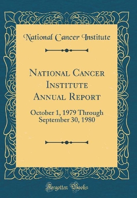 Book cover for National Cancer Institute Annual Report: October 1, 1979 Through September 30, 1980 (Classic Reprint)