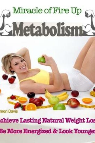 Cover of Miracle of Fire Up Metabolism : Achieve Lasting Natural Weight Loss Be More Energised & Look Younger
