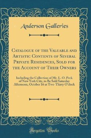 Cover of Catalogue of the Valuable and Artistic Contents of Several Private Residences, Sold for the Account of Their Owners: Including the Collection of Mr. L. O. Peck of New York City, to Be Sold Saturday Afternoon, October 16 at Two-Thirty O'clock