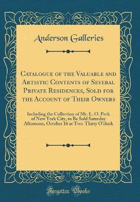 Book cover for Catalogue of the Valuable and Artistic Contents of Several Private Residences, Sold for the Account of Their Owners: Including the Collection of Mr. L. O. Peck of New York City, to Be Sold Saturday Afternoon, October 16 at Two-Thirty O'clock