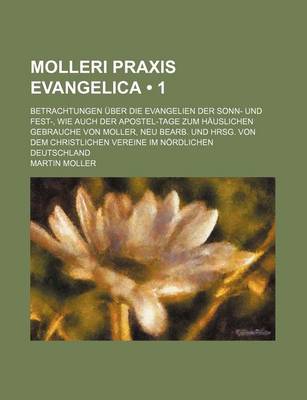 Book cover for Molleri Praxis Evangelica (1 ); Betrachtungen Uber Die Evangelien Der Sonn- Und Fest-, Wie Auch Der Apostel-Tage Zum Hauslichen Gebrauche Von Moller,