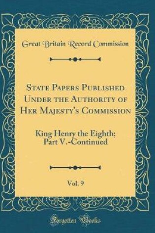 Cover of State Papers Published Under the Authority of Her Majesty's Commission, Vol. 9: King Henry the Eighth; Part V.-Continued (Classic Reprint)