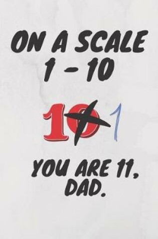 Cover of On a scale of 1 - 10 you are 11, dad.