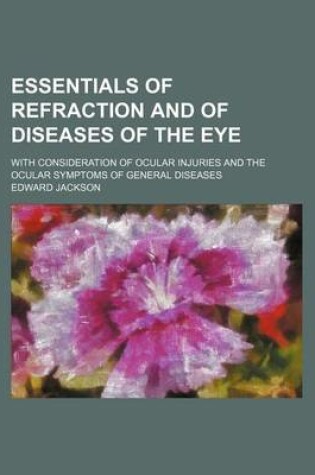 Cover of Essentials of Refraction and of Diseases of the Eye; With Consideration of Ocular Injuries and the Ocular Symptoms of General Diseases