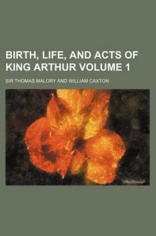 Cover of Birth, Life, and Acts of King Arthur Volume 1