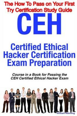 Cover of The How to Pass on Your First Try Certification Study Guide: CEH Certified Ethical Hacker Certification Exam Preparation: Course in a Book for Passing the CEH Certified Ethical Hacker Exam