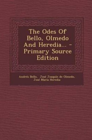 Cover of The Odes Of Bello, Olmedo And Heredia... - Primary Source Edition