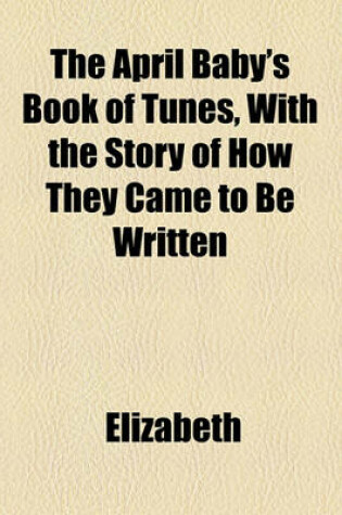 Cover of The April Baby's Book of Tunes, with the Story of How They Came to Be Written