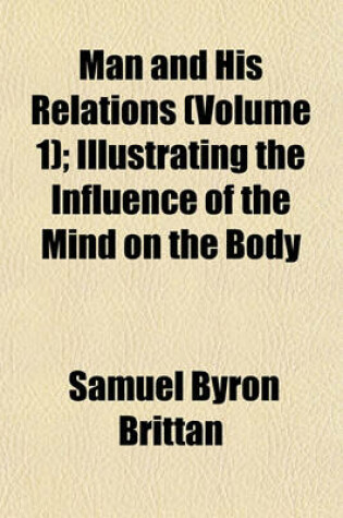 Cover of Man and His Relations (Volume 1); Illustrating the Influence of the Mind on the Body