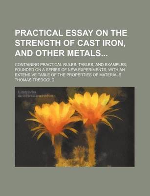 Book cover for Practical Essay on the Strength of Cast Iron, and Other Metals; Containing Practical Rules, Tables, and Examples; Founded on a Series of New Experiments, with an Extensive Table of the Properties of Materials