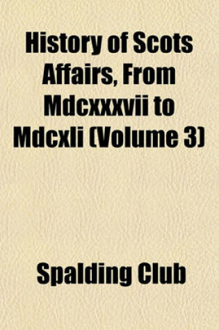 Cover of History of Scots Affairs, from MDCXXXVII to MDCXLI (Volume 3)