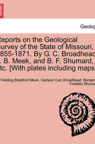 Cover of Reports on the Geological Survey of the State of Missouri, 1855-1871. by G. C. Broadhead, F. B. Meek, and B. F. Shumard, Etc. [With Plates Including Maps.]