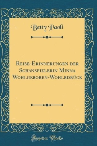 Cover of Reise-Erinnerungen Der Schanspielerin Minna Wohlgeboren-Wohlbdruck (Classic Reprint)