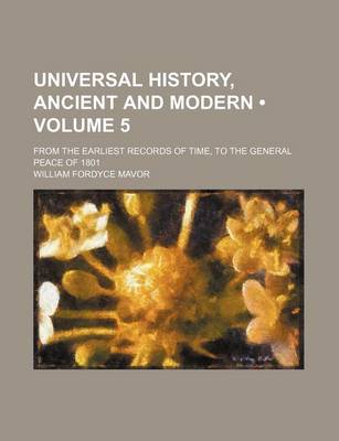 Book cover for Universal History, Ancient and Modern (Volume 5); From the Earliest Records of Time, to the General Peace of 1801