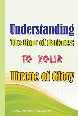Book cover for Understanding the Hour of Darkness to Your Throne of Glory