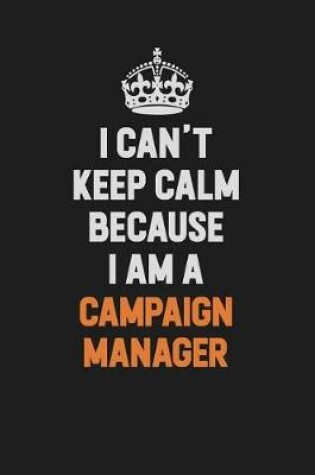 Cover of I Can't Keep Calm Because I Am A Campaign Manager