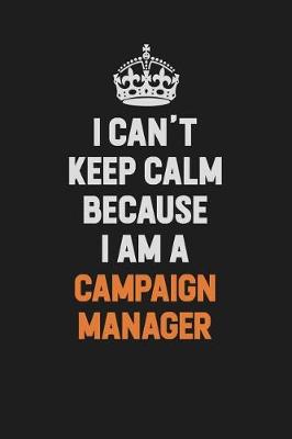 Book cover for I Can't Keep Calm Because I Am A Campaign Manager