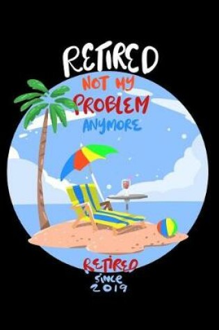 Cover of Retired Not My Problem Anymore Since 2019