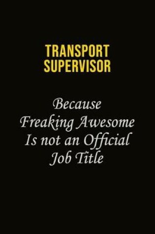 Cover of Transport Supervisor Because Freaking Awesome Is Not An Official Job Title