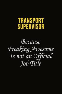 Book cover for Transport Supervisor Because Freaking Awesome Is Not An Official Job Title