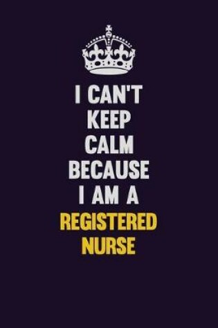 Cover of I Can't Keep Calm Because I Am A Registered Nurse