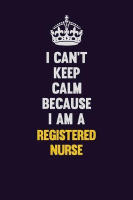 Book cover for I Can't Keep Calm Because I Am A Registered Nurse