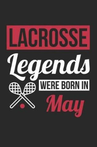 Cover of Lacrosse Notebook - Lacrosse Legends Were Born In May - Lacrosse Journal - Birthday Gift for Lacrosse Player