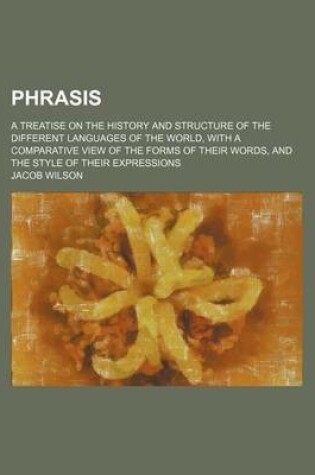 Cover of Phrasis; A Treatise on the History and Structure of the Different Languages of the World, with a Comparative View of the Forms of Their Words, and the Style of Their Expressions