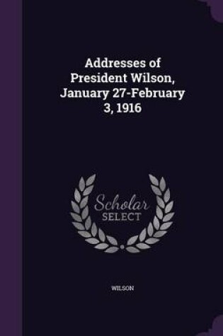 Cover of Addresses of President Wilson, January 27-February 3, 1916