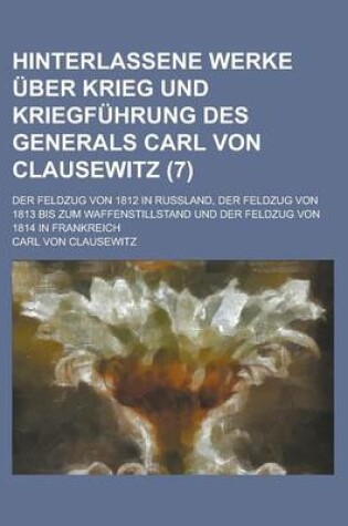 Cover of Hinterlassene Werke Uber Krieg Und Kriegfuhrung Des Generals Carl Von Clausewitz; Der Feldzug Von 1812 in Russland, Der Feldzug Von 1813 Bis Zum Waffe