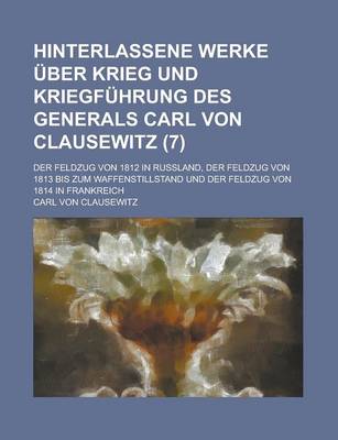 Book cover for Hinterlassene Werke Uber Krieg Und Kriegfuhrung Des Generals Carl Von Clausewitz; Der Feldzug Von 1812 in Russland, Der Feldzug Von 1813 Bis Zum Waffe