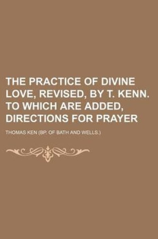 Cover of The Practice of Divine Love, Revised, by T. Kenn. to Which Are Added, Directions for Prayer