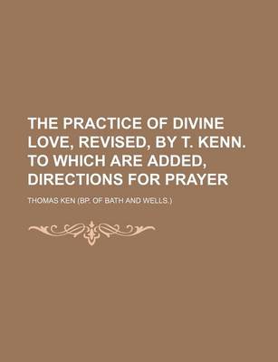 Book cover for The Practice of Divine Love, Revised, by T. Kenn. to Which Are Added, Directions for Prayer