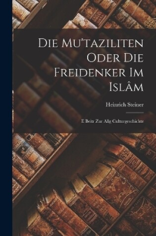 Cover of Die Mu'taziliten Oder die Freidenker im Islâm