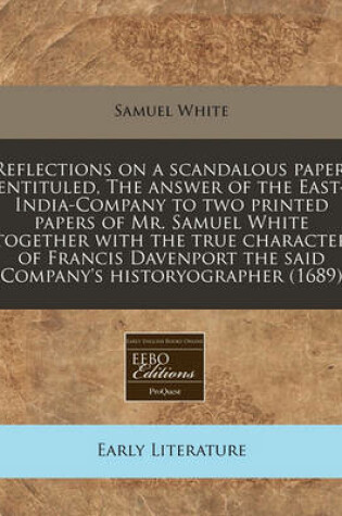 Cover of Reflections on a Scandalous Paper, Entituled, the Answer of the East-India-Company to Two Printed Papers of Mr. Samuel White Together with the True Character of Francis Davenport the Said Company's Historyographer (1689)